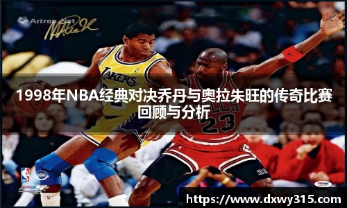 1998年NBA经典对决乔丹与奥拉朱旺的传奇比赛回顾与分析