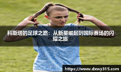 科斯塔的足球之路：从新星崛起到国际赛场的闪耀之旅
