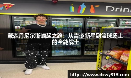 戴森丹尼尔斯崛起之路：从青涩新星到篮球场上的全能战士