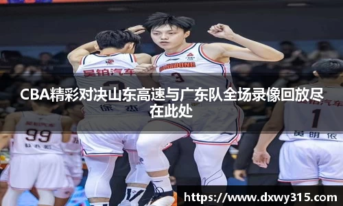 CBA精彩对决山东高速与广东队全场录像回放尽在此处