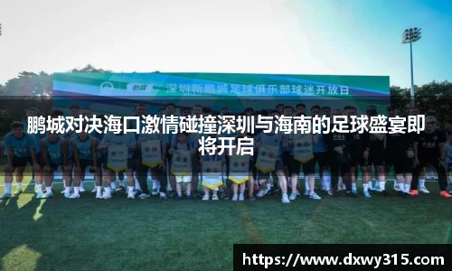 鹏城对决海口激情碰撞深圳与海南的足球盛宴即将开启