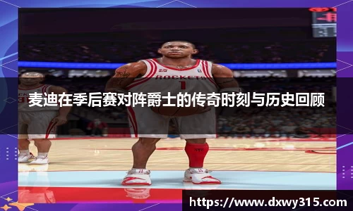 麦迪在季后赛对阵爵士的传奇时刻与历史回顾