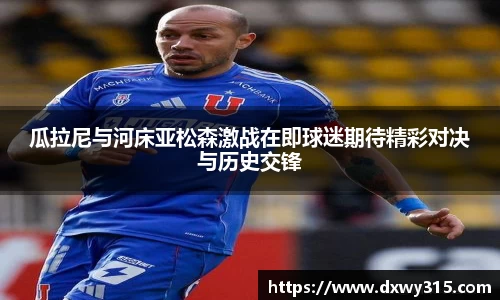 瓜拉尼与河床亚松森激战在即球迷期待精彩对决与历史交锋