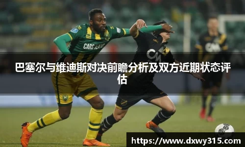 巴塞尔与维迪斯对决前瞻分析及双方近期状态评估