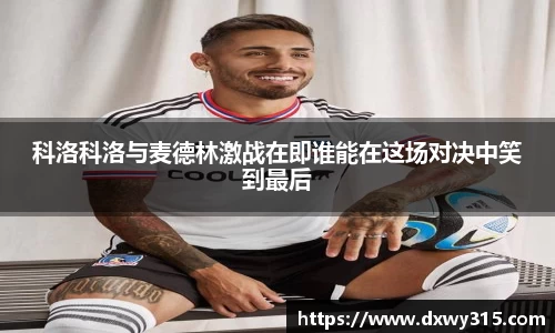 科洛科洛与麦德林激战在即谁能在这场对决中笑到最后