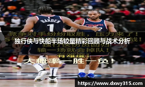 独行侠与快船半场较量精彩回顾与战术分析