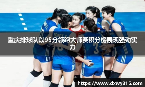 重庆排球队以95分领跑大师赛积分榜展现强劲实力