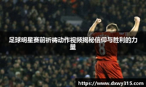 足球明星赛前祈祷动作视频揭秘信仰与胜利的力量