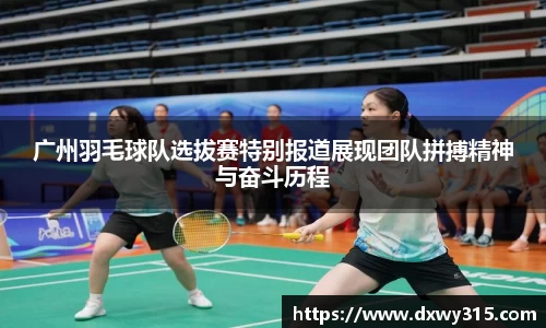 广州羽毛球队选拔赛特别报道展现团队拼搏精神与奋斗历程
