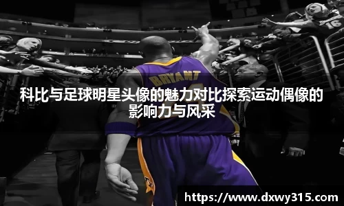 科比与足球明星头像的魅力对比探索运动偶像的影响力与风采