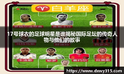 17号球衣的足球明星是谁揭秘国际足坛的传奇人物与他们的故事