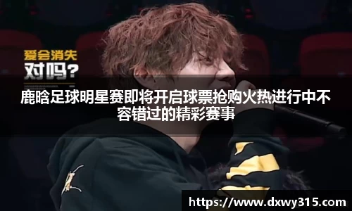 鹿晗足球明星赛即将开启球票抢购火热进行中不容错过的精彩赛事